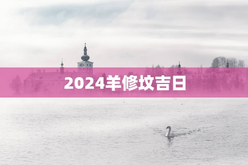 2025羊修坟吉日