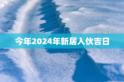 今年2025年新居入伙吉日