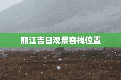 丽江吉日观景客栈位置