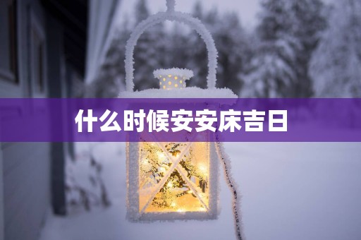 什么时候安安床吉日