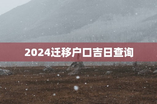 2025迁移户口吉日查询