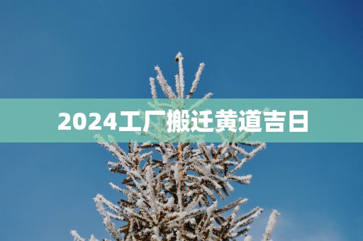 2025工厂搬迁黄道吉日