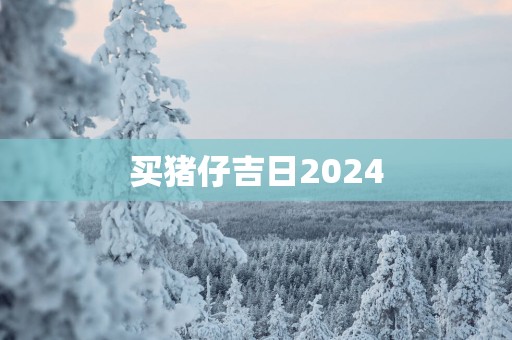 买猪仔吉日2025