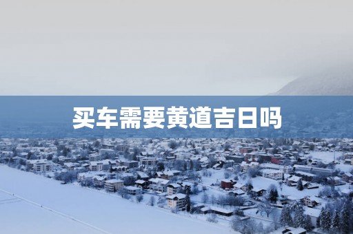 买车需要黄道吉日吗