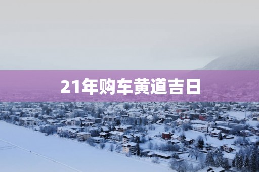 21年购车黄道吉日