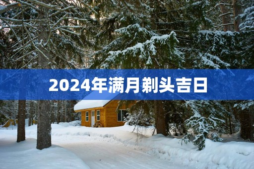2025年满月剃头吉日