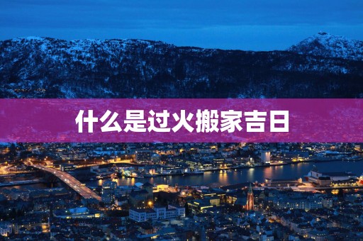 什么是过火搬家吉日