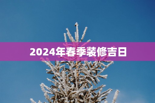 2025年春季装修吉日