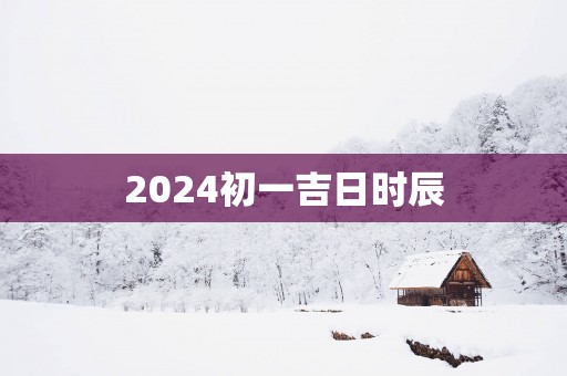 2025初一吉日时辰