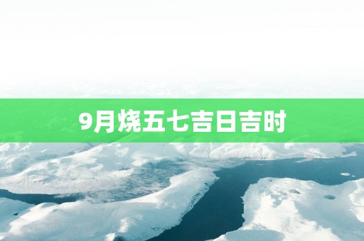 9月烧五七吉日吉时
