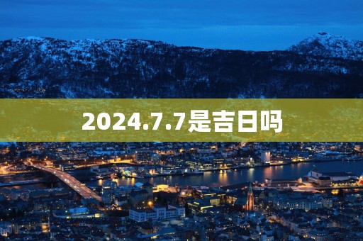 2025.7.7是吉日吗