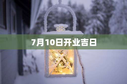 7月10日开业吉日