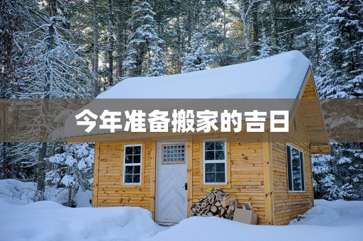 今年准备搬家的吉日