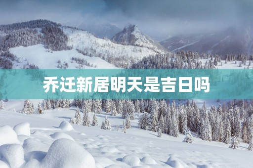 乔迁新居明天是吉日吗