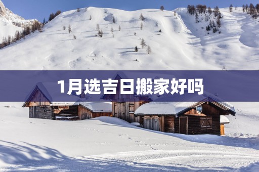 1月选吉日搬家好吗
