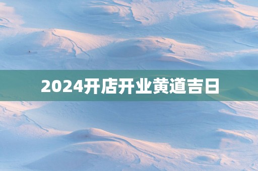 2025开店开业黄道吉日