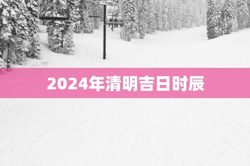 2025年清明吉日时辰