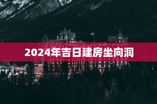 2025年吉日建房坐向洞