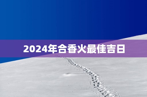 2025年合香火最佳吉日