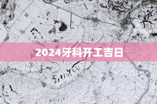 2025牙科开工吉日