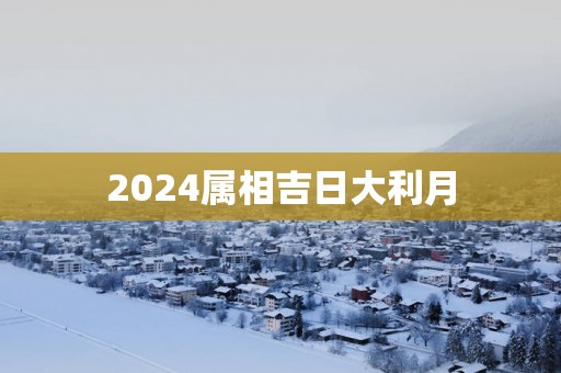 2025属相吉日大利月