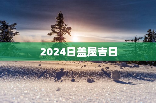 2025日盖屋吉日