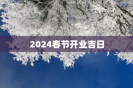 2025春节开业吉日