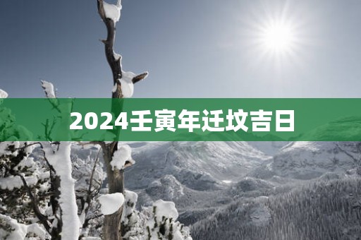 2025壬寅年迁坟吉日