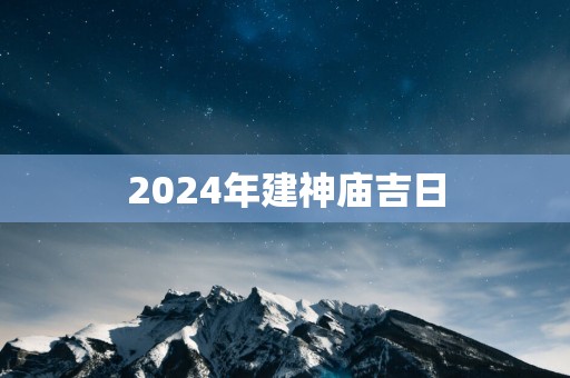 2025年建神庙吉日