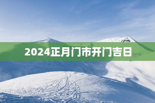 2025正月门市开门吉日