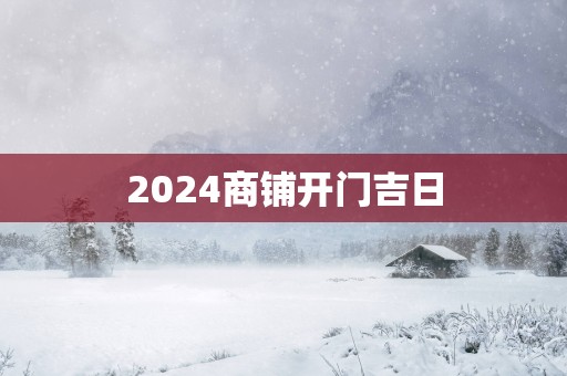 2025商铺开门吉日
