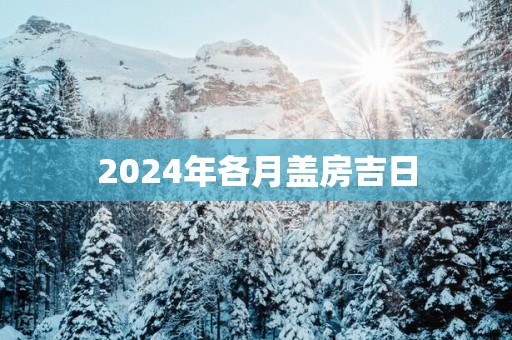 2025年各月盖房吉日