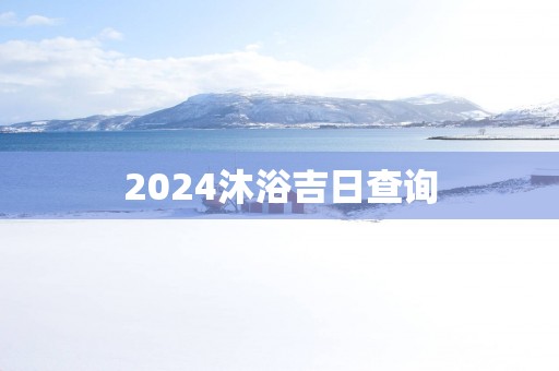 2025沐浴吉日查询