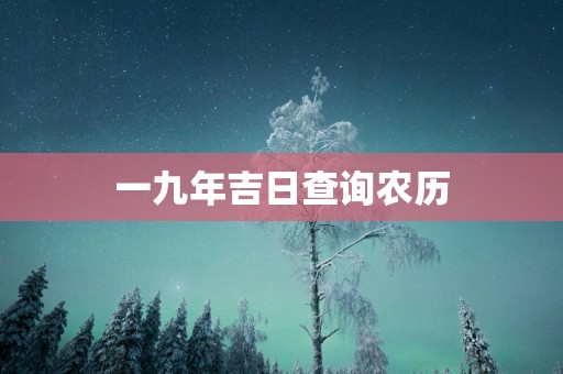 一九年吉日查询农历