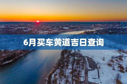 6月买车黄道吉日查询