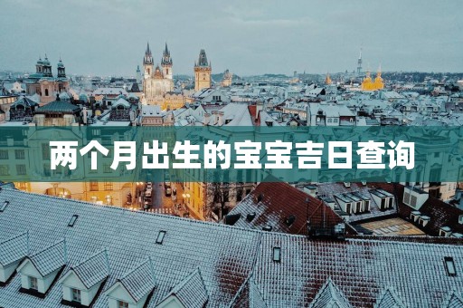 两个月出生的宝宝吉日查询