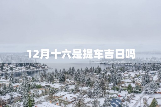 12月十六是提车吉日吗