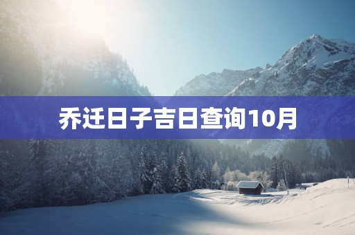 乔迁日子吉日查询10月