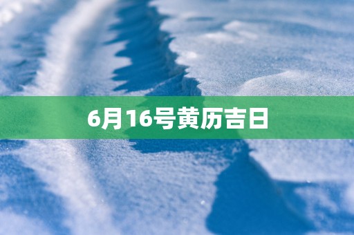 6月16号黄历吉日