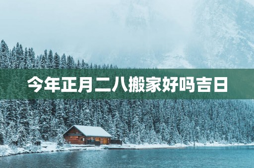 今年正月二八搬家好吗吉日