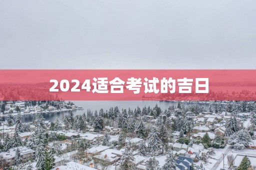2025适合考试的吉日