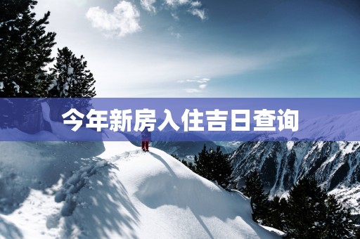 今年新房入住吉日查询