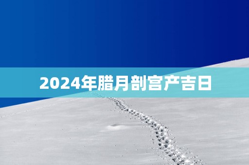 2025年腊月剖宫产吉日