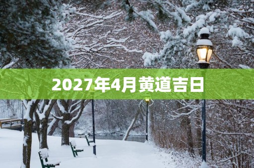 2027年4月黄道吉日