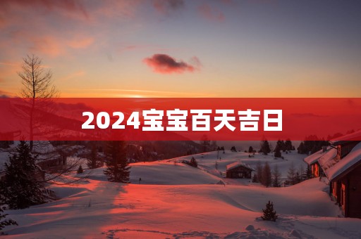 2025宝宝百天吉日