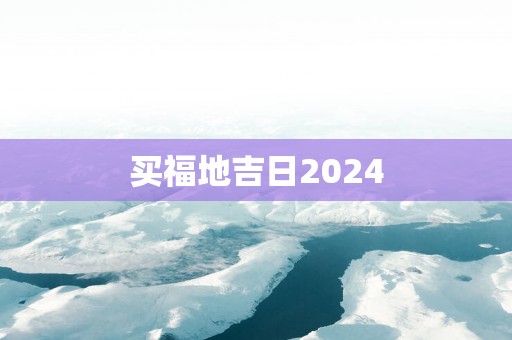 买福地吉日2025
