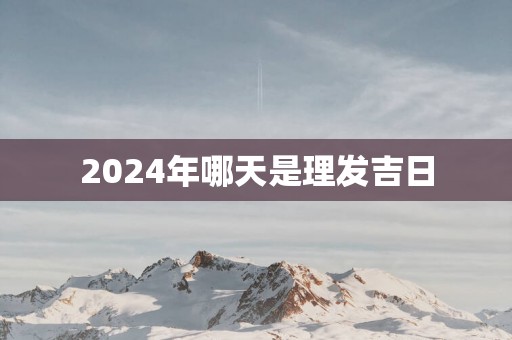 2025年哪天是理发吉日