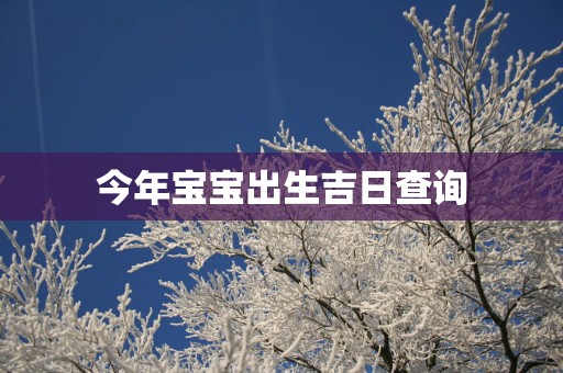 今年宝宝出生吉日查询