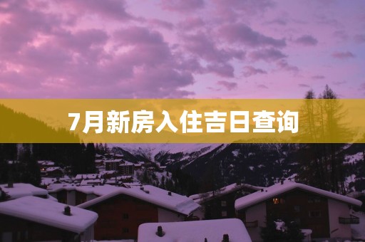 7月新房入住吉日查询