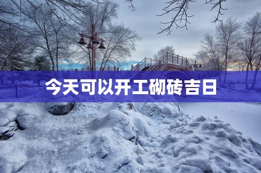 今天可以开工砌砖吉日